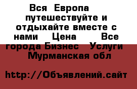 Вся  Европа.....путешествуйте и отдыхайте вместе с нами  › Цена ­ 1 - Все города Бизнес » Услуги   . Мурманская обл.